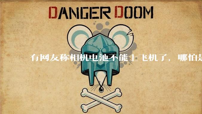 有网友称相机电池不能上飞机了，哪怕是原厂电池只要没有 3C 标志就不行，是真的吗？这规定合理吗？