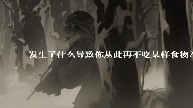 发生了什么导致你从此再不吃某样食物？