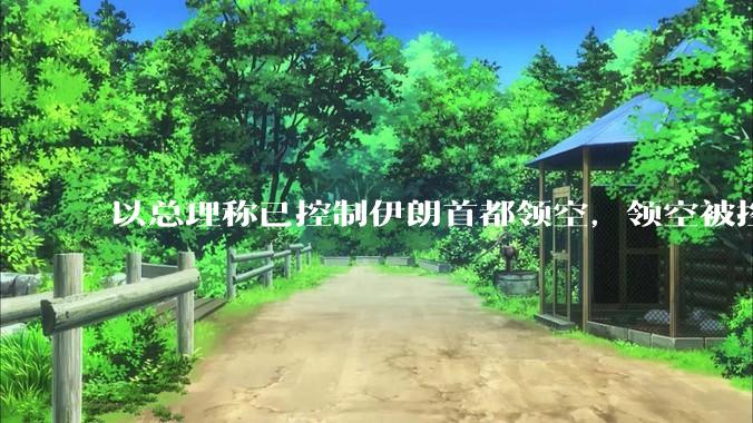 以总理称已控制伊朗首都领空，领空被控制意味着什么？伊朗还可以通过空袭反击吗？