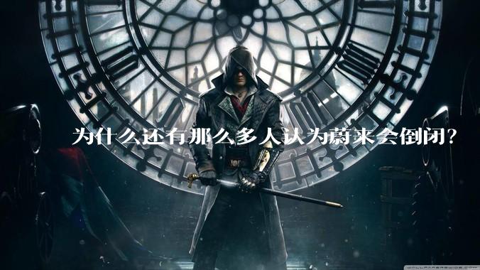 为什么还有那么多人认为蔚来会倒闭？