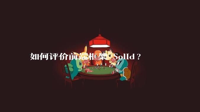 如何评价前端框架 Solid?