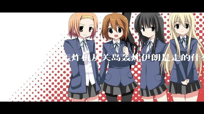 美国B2轰炸机从关岛轰炸伊朗是走的什么路线？