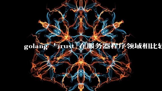 golang 与rust 在服务器程序领域相比较，各有什么优劣势？